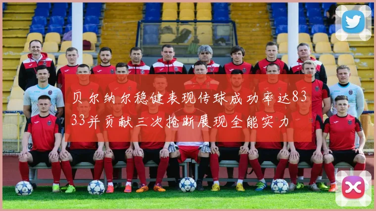 贝尔纳尔稳健表现传球成功率达8333并贡献三次抢断展现全能实力