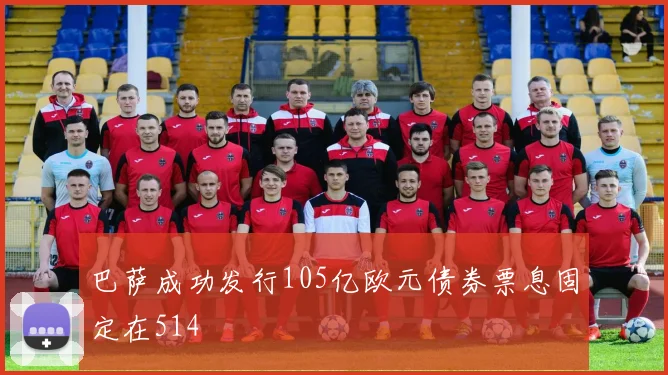 巴萨成功发行105亿欧元债券票息固定在514