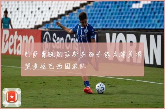 巴萨青睐热苏斯多面手能力球员渴望重返巴西国家队